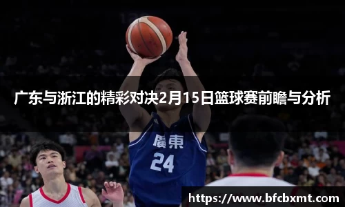 广东与浙江的精彩对决2月15日篮球赛前瞻与分析